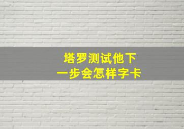 塔罗测试他下一步会怎样字卡