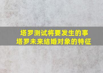 塔罗测试将要发生的事塔罗未来结婚对象的特征