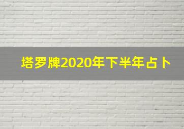 塔罗牌2020年下半年占卜