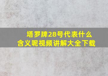 塔罗牌28号代表什么含义呢视频讲解大全下载