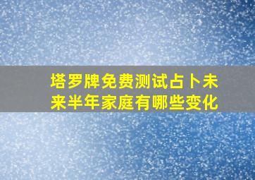 塔罗牌免费测试占卜未来半年家庭有哪些变化