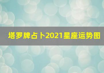 塔罗牌占卜2021星座运势图