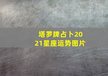 塔罗牌占卜2021星座运势图片