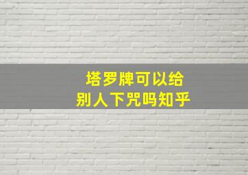 塔罗牌可以给别人下咒吗知乎