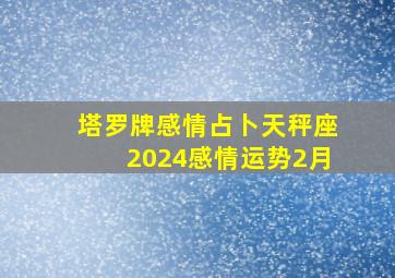 塔罗牌感情占卜天秤座2024感情运势2月