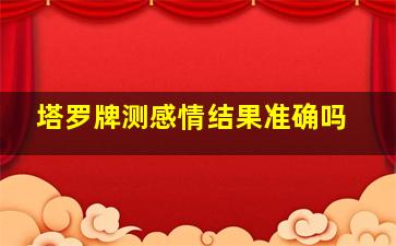 塔罗牌测感情结果准确吗