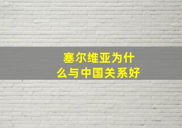 塞尔维亚为什么与中国关系好