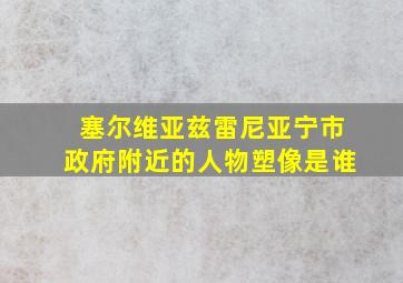 塞尔维亚兹雷尼亚宁市政府附近的人物塑像是谁