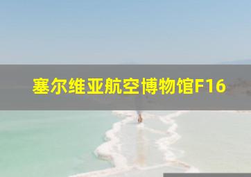 塞尔维亚航空博物馆F16