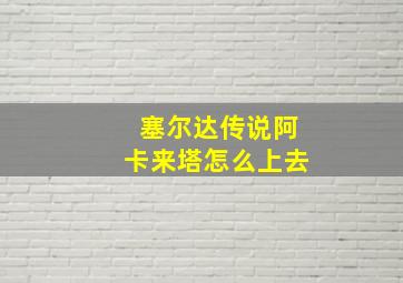 塞尔达传说阿卡来塔怎么上去