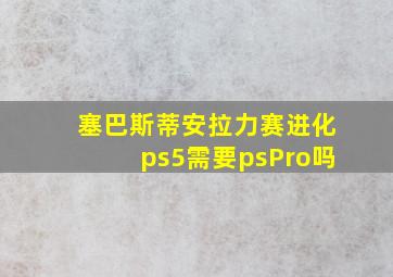 塞巴斯蒂安拉力赛进化ps5需要psPro吗