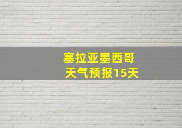 塞拉亚墨西哥天气预报15天