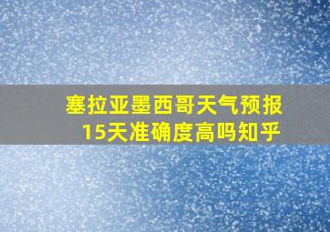 塞拉亚墨西哥天气预报15天准确度高吗知乎