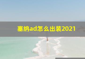 塞纳ad怎么出装2021