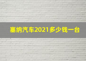 塞纳汽车2021多少钱一台