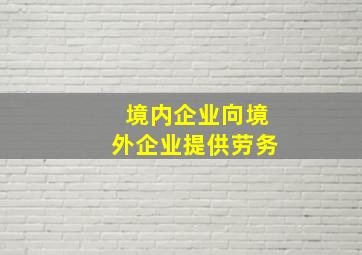 境内企业向境外企业提供劳务