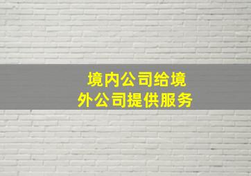 境内公司给境外公司提供服务