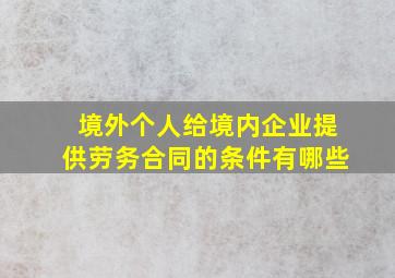 境外个人给境内企业提供劳务合同的条件有哪些