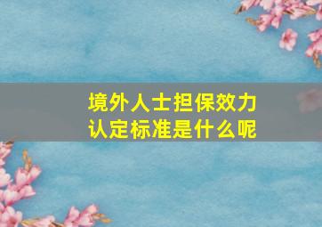 境外人士担保效力认定标准是什么呢