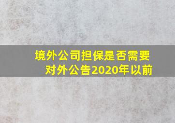 境外公司担保是否需要对外公告2020年以前