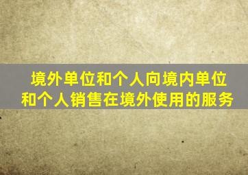 境外单位和个人向境内单位和个人销售在境外使用的服务