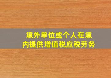 境外单位或个人在境内提供增值税应税劳务