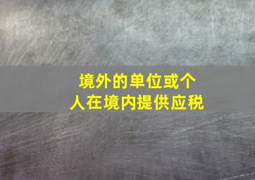 境外的单位或个人在境内提供应税