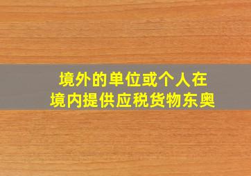 境外的单位或个人在境内提供应税货物东奥