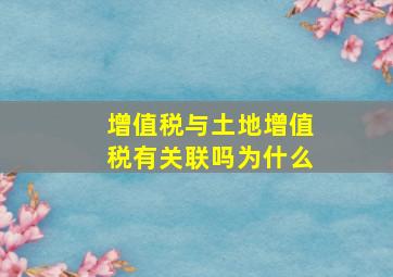 增值税与土地增值税有关联吗为什么