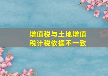 增值税与土地增值税计税依据不一致