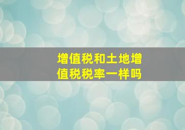 增值税和土地增值税税率一样吗