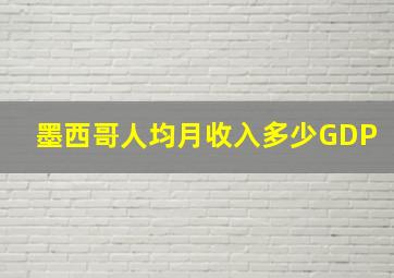 墨西哥人均月收入多少GDP