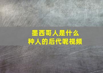 墨西哥人是什么种人的后代呢视频