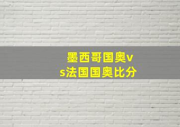 墨西哥国奥vs法国国奥比分