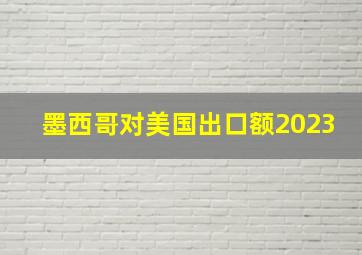 墨西哥对美国出口额2023