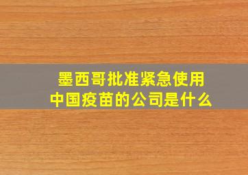 墨西哥批准紧急使用中国疫苗的公司是什么