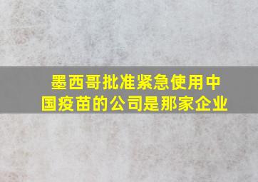 墨西哥批准紧急使用中国疫苗的公司是那家企业