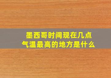 墨西哥时间现在几点气温最高的地方是什么