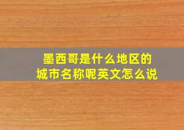 墨西哥是什么地区的城市名称呢英文怎么说