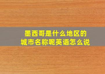 墨西哥是什么地区的城市名称呢英语怎么说