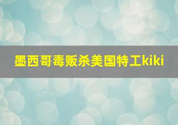 墨西哥毒贩杀美国特工kiki