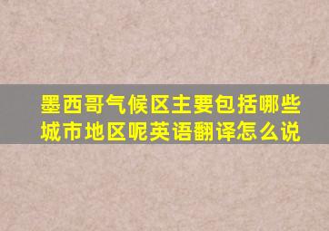 墨西哥气候区主要包括哪些城市地区呢英语翻译怎么说