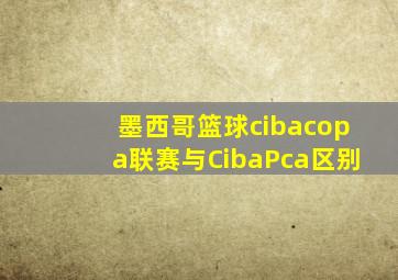 墨西哥篮球cibacopa联赛与CibaPca区别