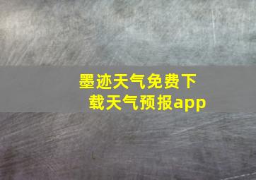 墨迹天气免费下载天气预报app