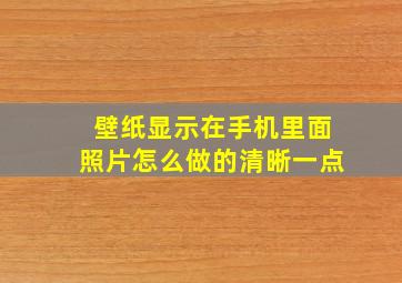 壁纸显示在手机里面照片怎么做的清晰一点