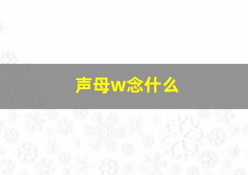 声母w念什么