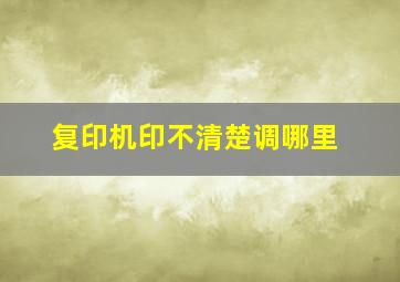 复印机印不清楚调哪里