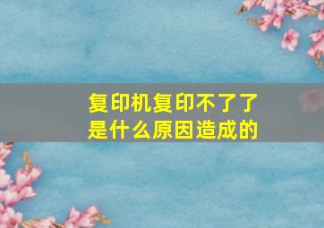 复印机复印不了了是什么原因造成的