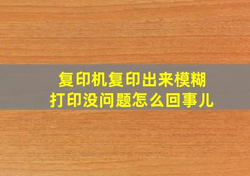 复印机复印出来模糊打印没问题怎么回事儿