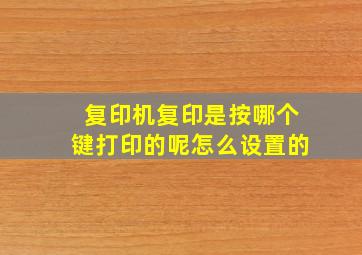 复印机复印是按哪个键打印的呢怎么设置的